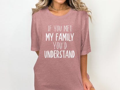 If You Met My Family You'd Understand t-shirt