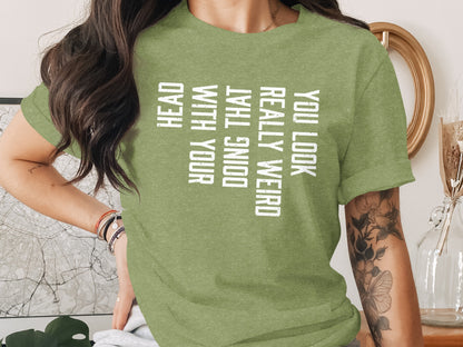 You Look Really Weird Green Head Doing That Shirt