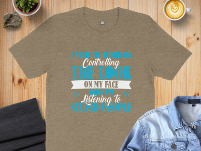 Controlling The Look On My Face Listening To Stupid People Shirt