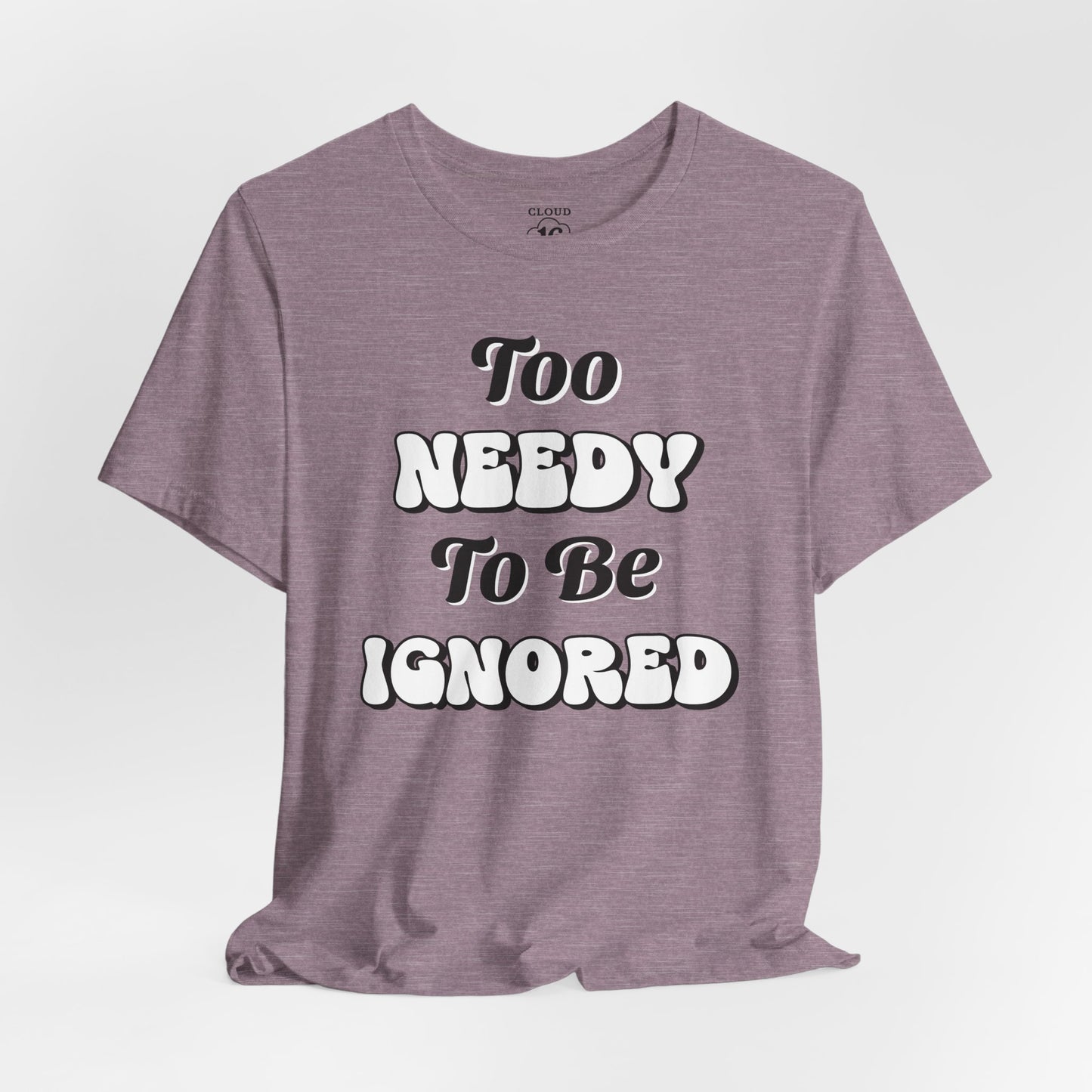 Too Needy To Be Ignored - Funny Sarcastic Unisex T-Shirt