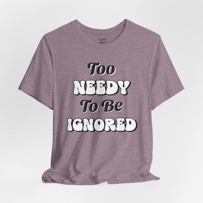 Too Needy To Be Ignored - Funny Sarcastic Unisex T-Shirt