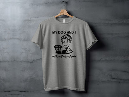 My Dog and I Talk Shit About You Graphic T-shirt