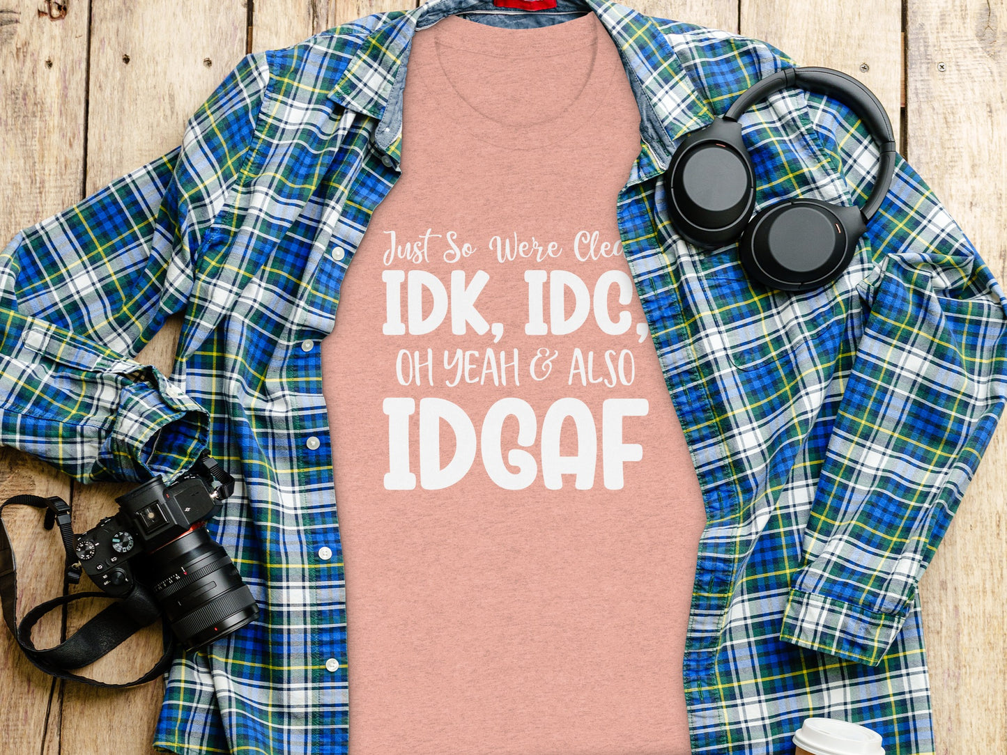 Just So We're Clear IDK IDC Oh Yeah & Also IDGAF shirt