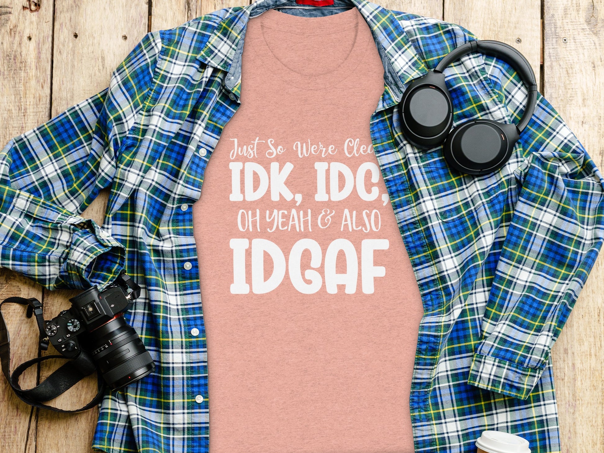 Just So We're Clear IDK IDC Oh Yeah & Also IDGAF shirt