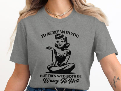 I'd Agree With You But Wrong As Hell Graphic Tee