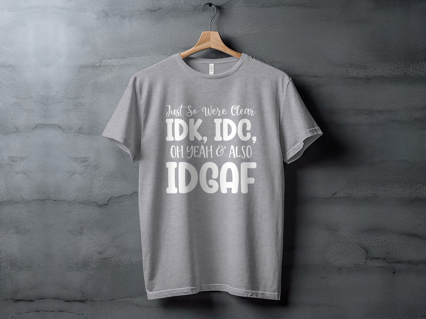 Just So We're Clear IDK IDC Oh Yeah & Also IDGAF Shirt