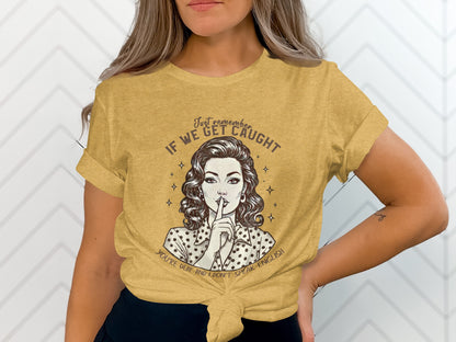Just Remember If We Get Caught Shh Vintage Shirt