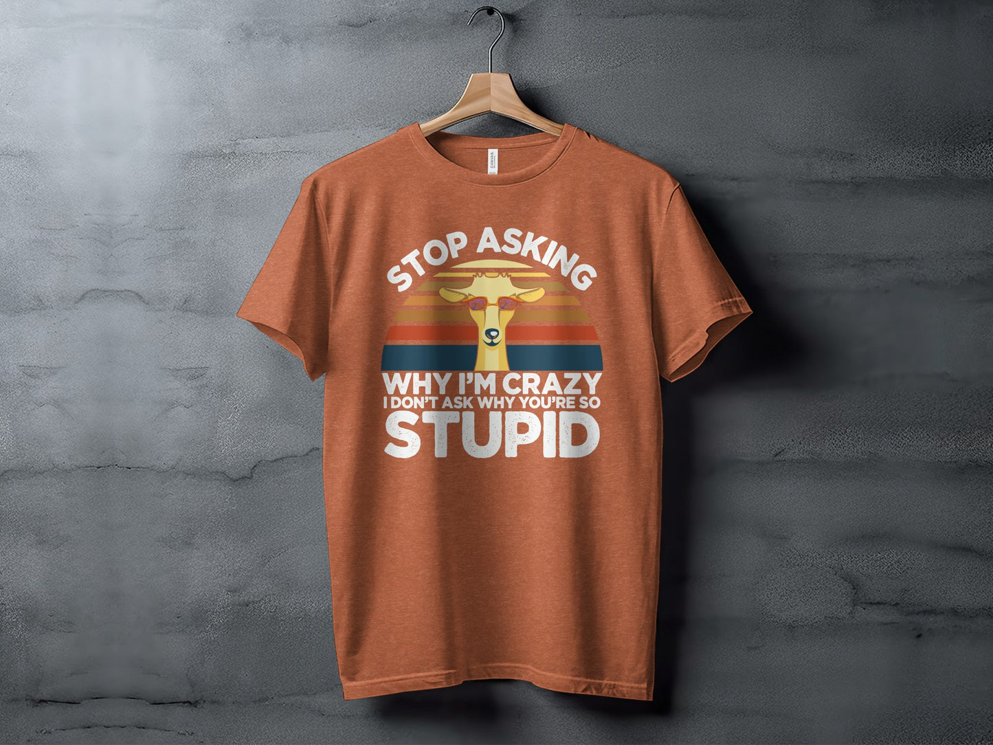 Stop Asking Why I'm Crazy Stupid Giraffe Shirt
