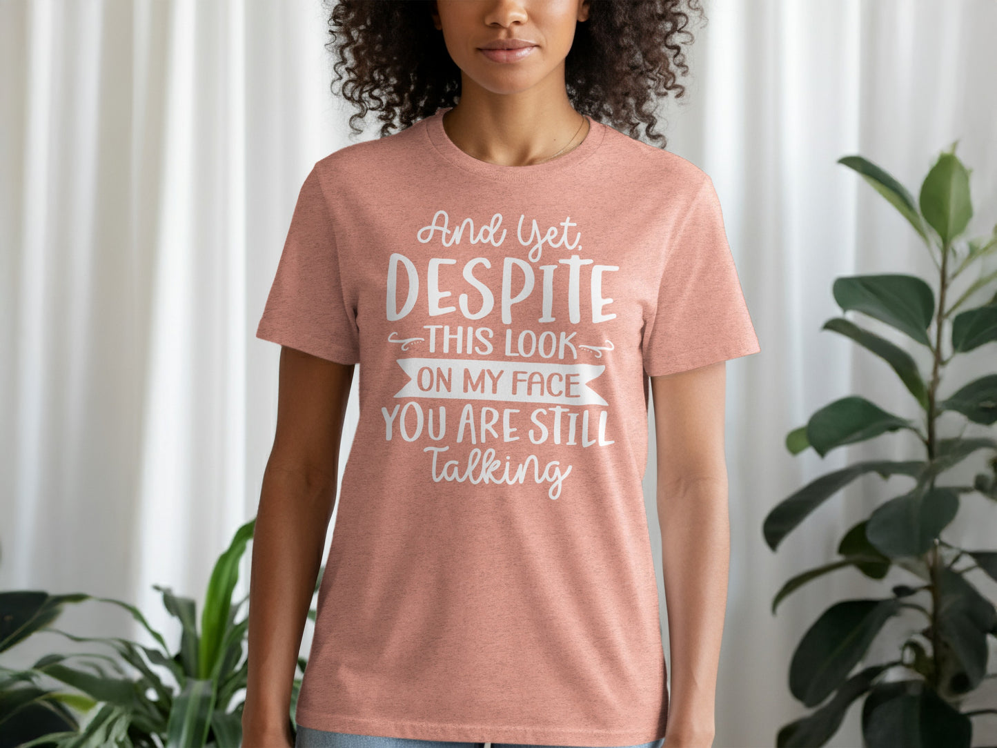 And Yet Despite This Look You Are Still Talking Shirt
