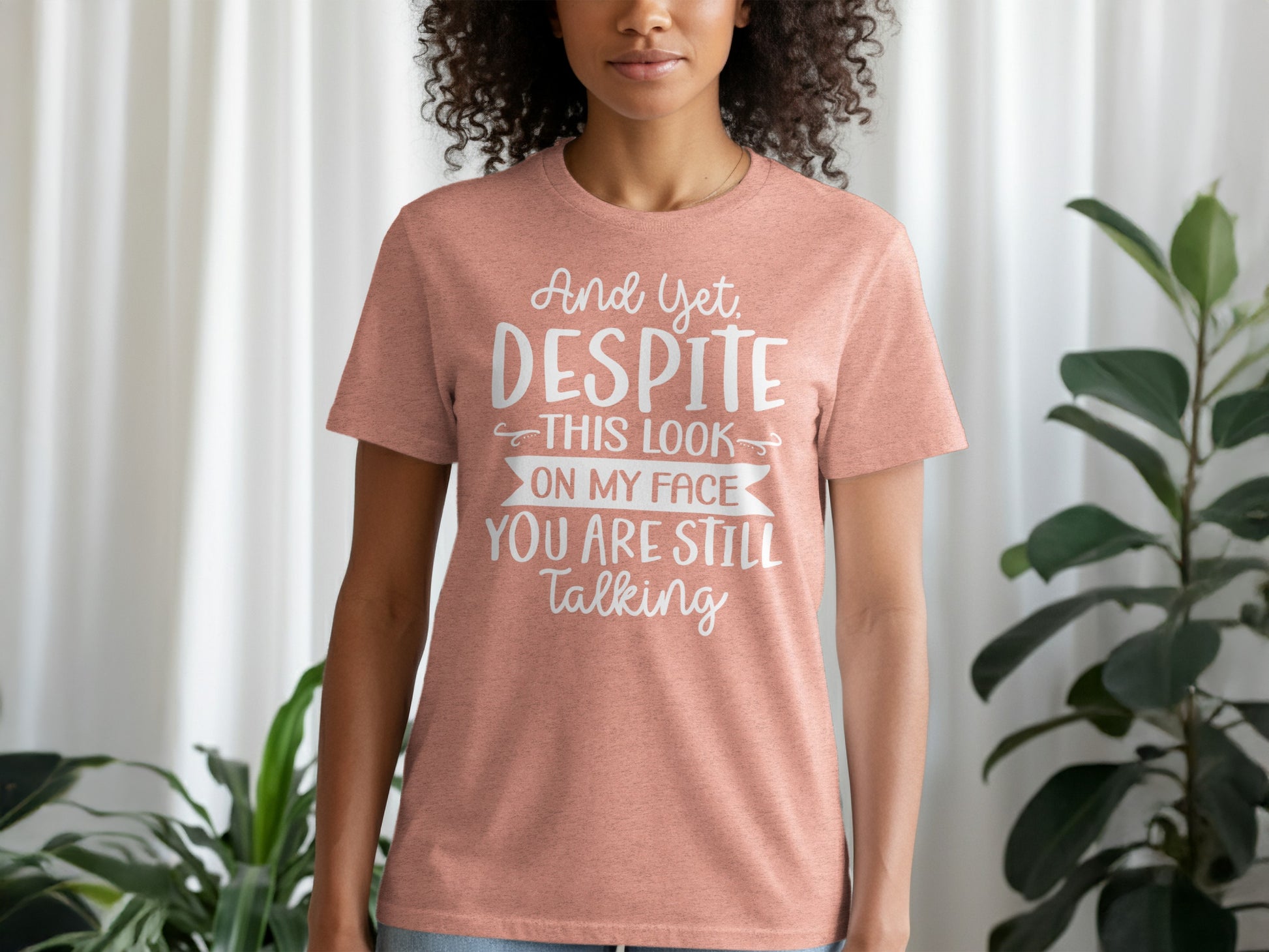 And Yet Despite This Look You Are Still Talking Shirt