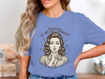 Just Remember If We Get Caught You're Deaf T-shirt