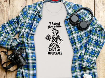 I Baked You Some Shut The Fucupcakes T-Shirt