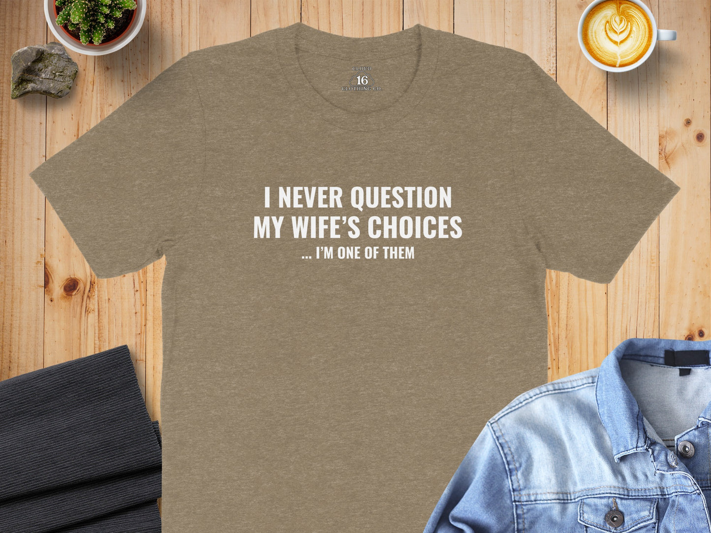 I Never Question My Wife's Choices... I'm One of Them Shirt
