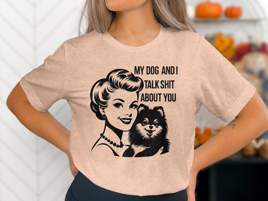 My Dog And I Talk Shit About You T-Shirt