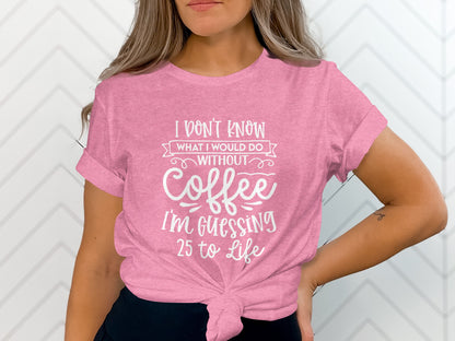 I Don't Know What I Would Do Without Coffee Shirt