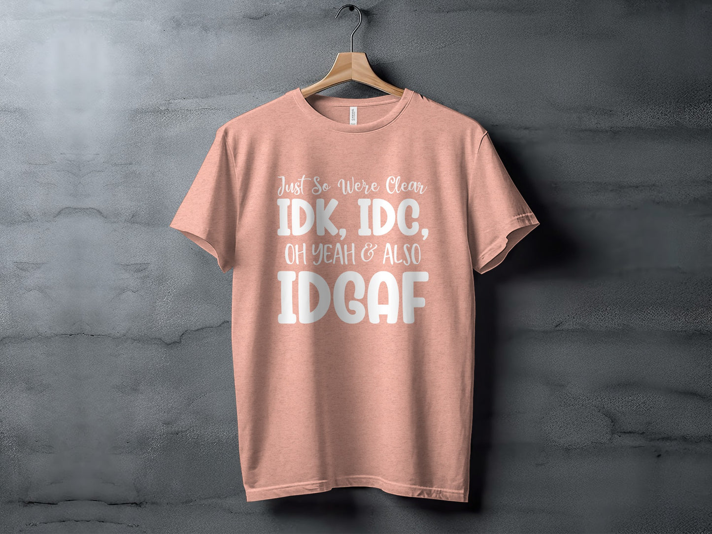 Just So We're Clear IDK IDC and Also IDGAF T-shirt