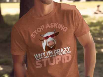 Stop Asking Why I'm Crazy Funny Cow T-Shirt