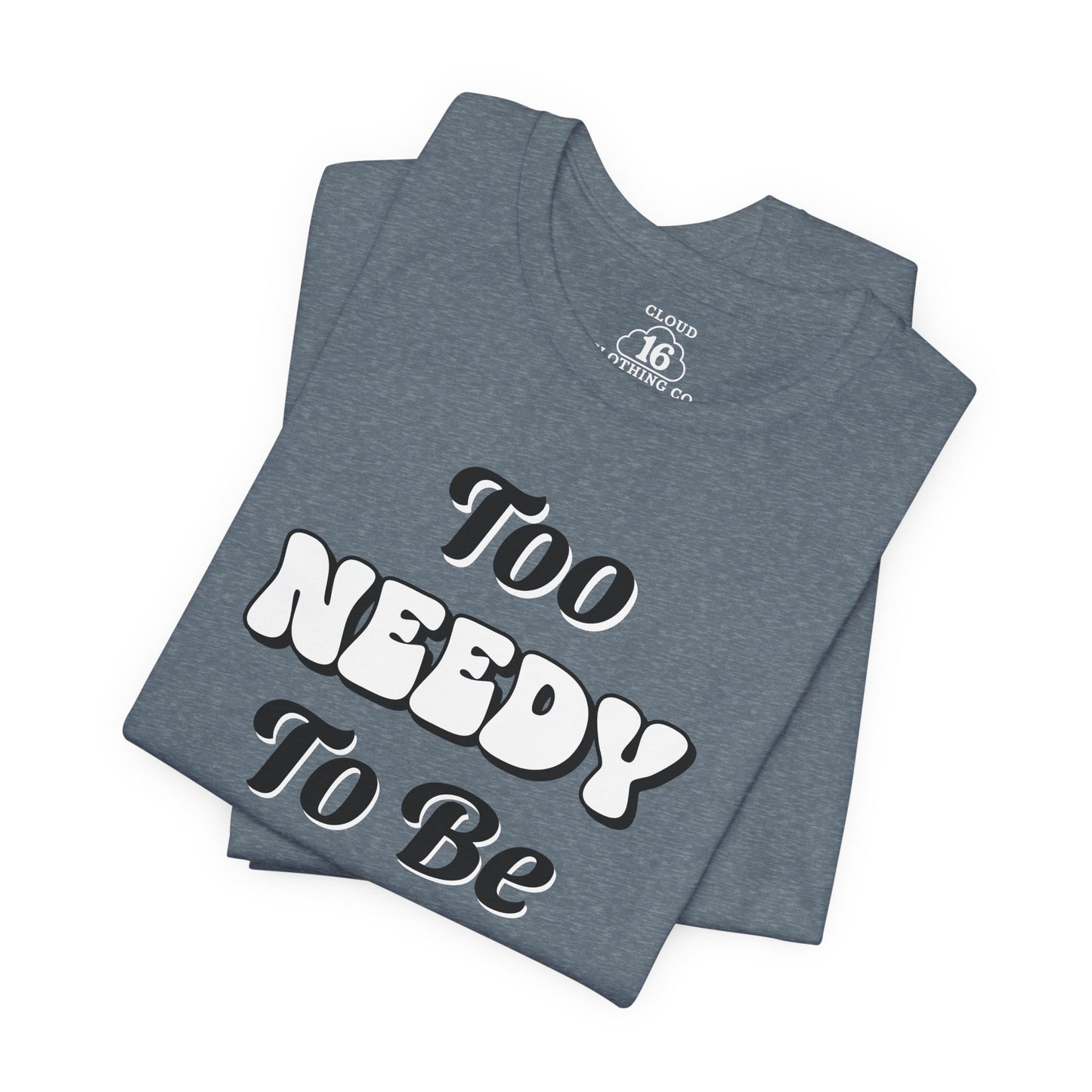 Too Needy To Be Ignored - Funny Sarcastic Unisex T-Shirt