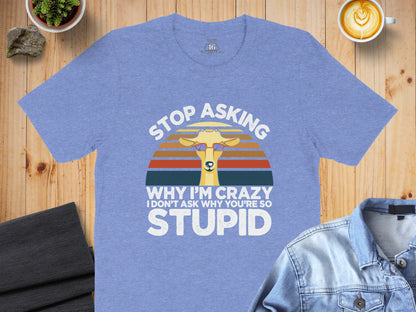 Stop Asking Why I'm Crazy Funny Graphic T-Shirt