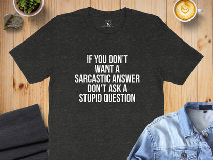 If You Don't Want a Sarcastic Answer T-shirt