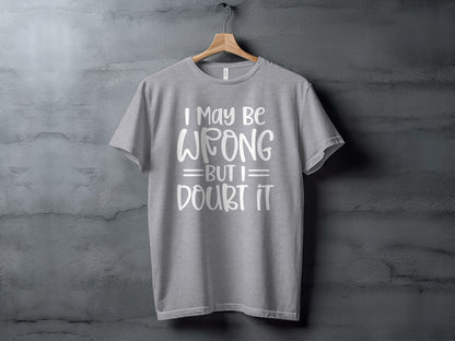 I May Be Wrong But I Doubt It Funny Quote T-Shirt