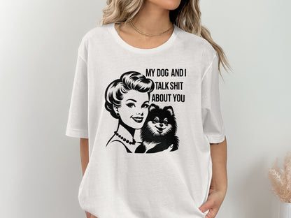 My Dog And I Talk Shit About You T-shirt