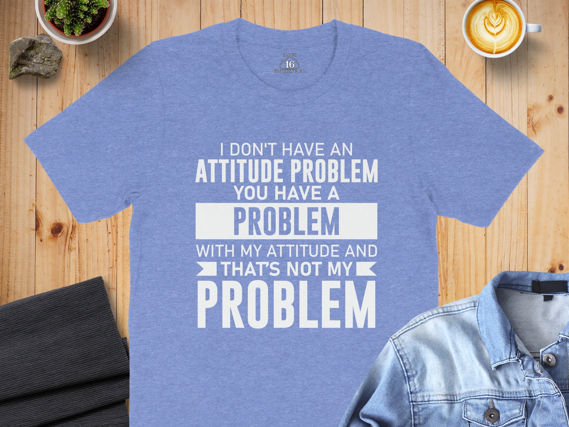 I Don't Have an Attitude Problem You Have a Problem Shirt