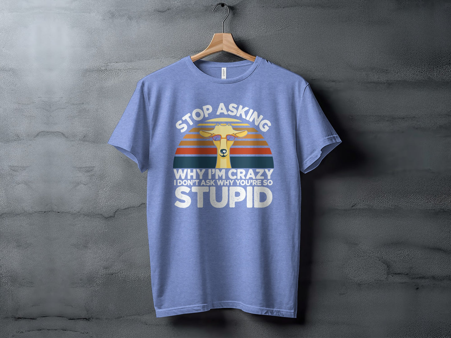 Stop Asking Why I'm Crazy I Don't Ask Why You're So Stupid Shirt