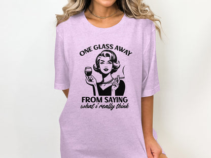One Glass Away From Saying What I Really Think T-Shirt