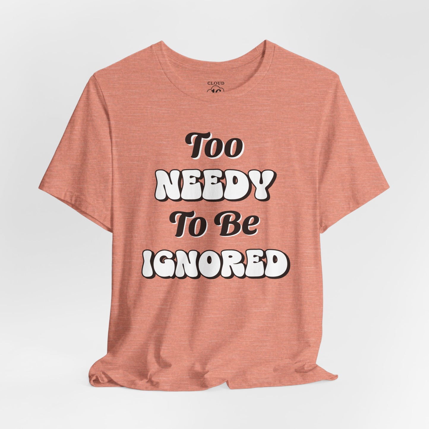 Too Needy To Be Ignored - Funny Sarcastic Unisex T-Shirt