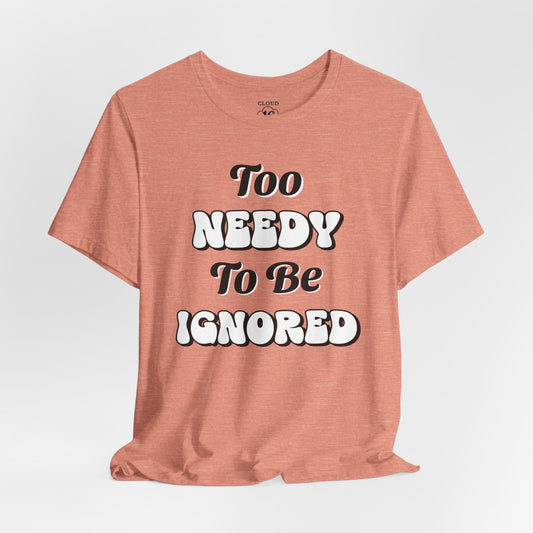 Too Needy To Be Ignored - Funny Sarcastic Unisex T-Shirt