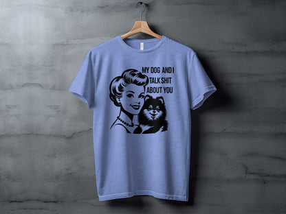 My Dog and I Talk Shit About You Graphic T-shirt
