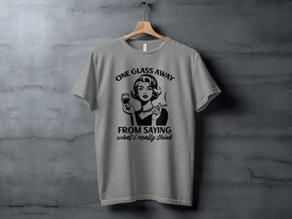 One Glass Away From Saying What I Really Think T-shirt