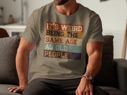 It's Weird Being The Same Age As Old People T-shirt