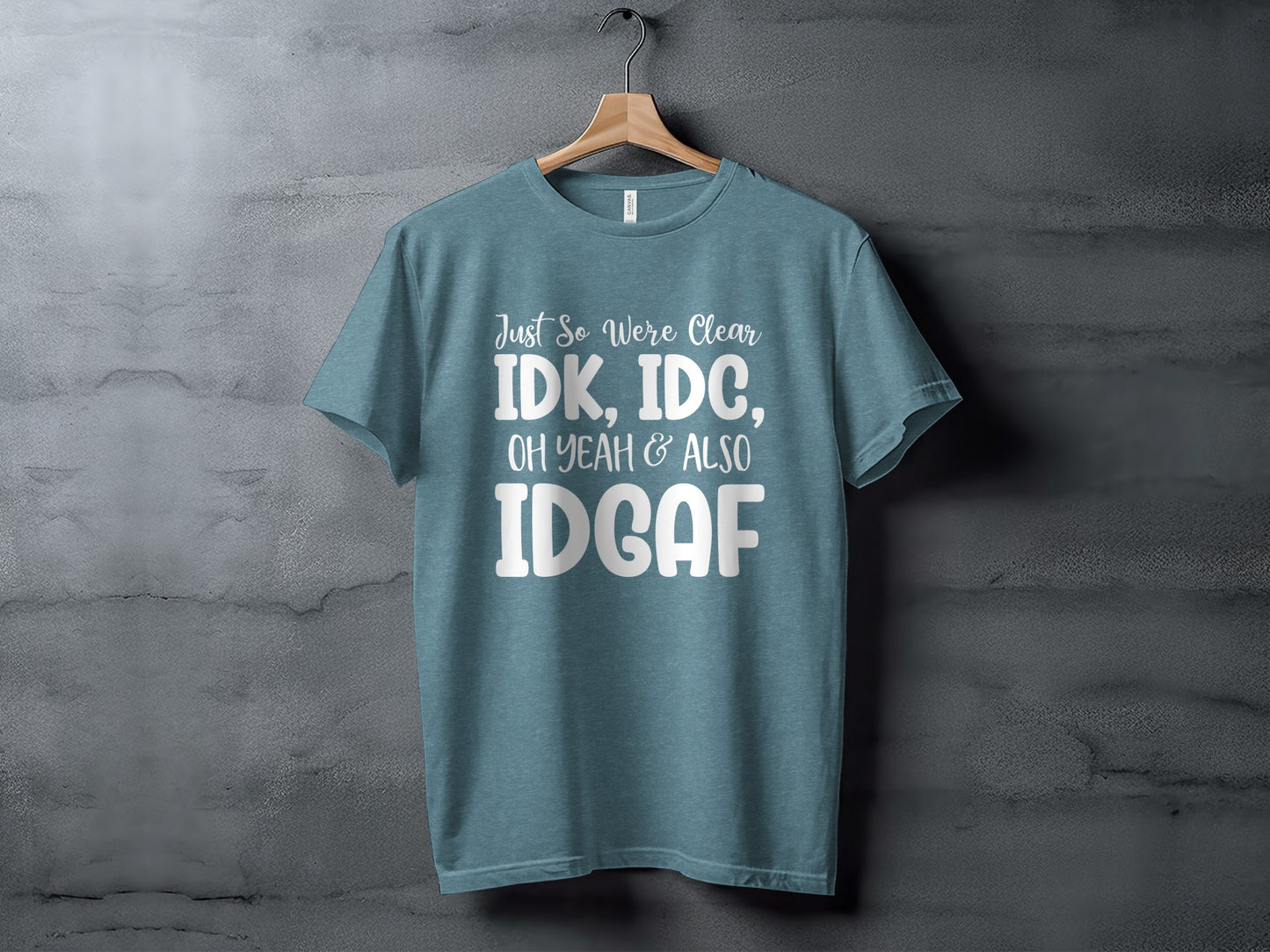 Just So We're Clear IDK IDC & Oh Yeah Also IDGAF t-shirt