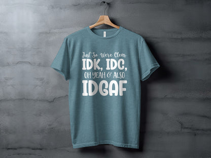 Just So We're Clear IDK IDC & Oh Yeah Also IDGAF t-shirt