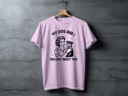My Dog And I Talk Shit About You Funny T-shirt