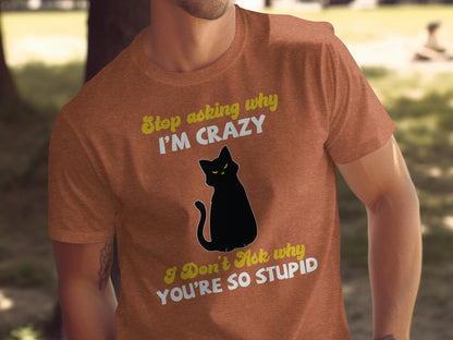 Stop Asking Why I'm Crazy Funny Cat T-Shirt
