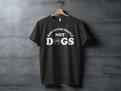 Ban Stupid People Not Dogs T-shirt Statement Tee