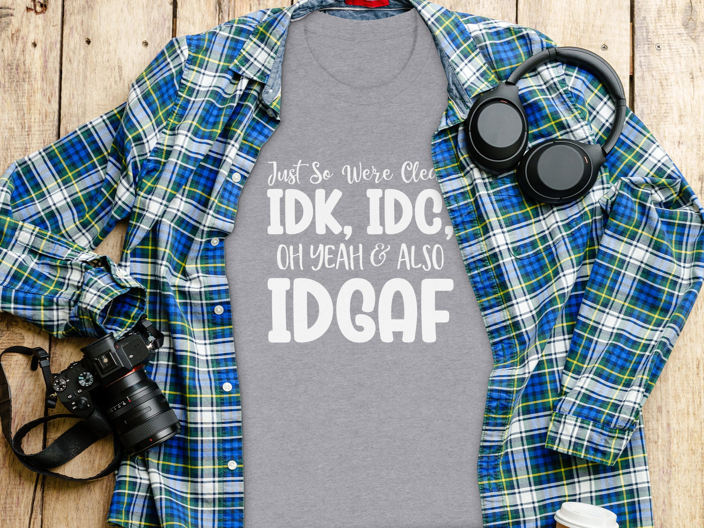 Just So We're Clear IDK IDC Oh Yeah Also IDGAF T-Shirt