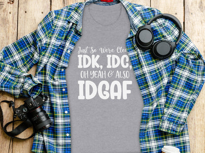 Just So We're Clear IDK IDC Oh Yeah Also IDGAF T-Shirt