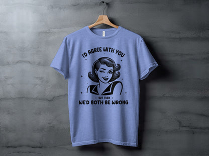 I'd Agree With You But Then We'd Both Be Wrong T-shirt