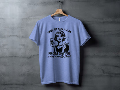 One Glass Away From Saying What I Really Think T-shirt