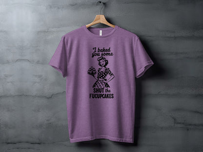 I Baked You Some Shut the Fucupcakes T-Shirt