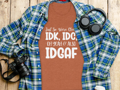 Just So We're Clear IDK IDC OH YEAH & ALSO IDGAF Shirt
