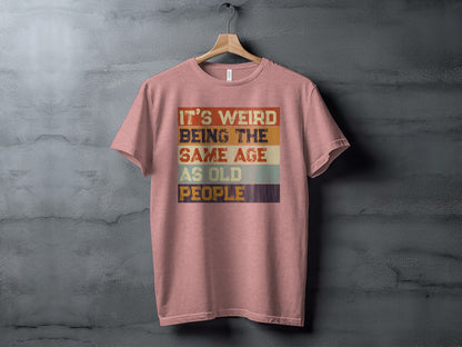 It's Weird Being The Same Age As Old People T-shirt
