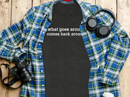 What Goes Around Comes Back Around Shirt