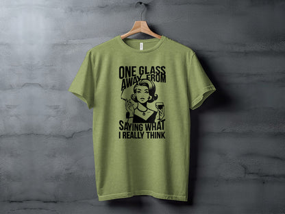 One Glass Away From Saying What I Really Think T-shirt