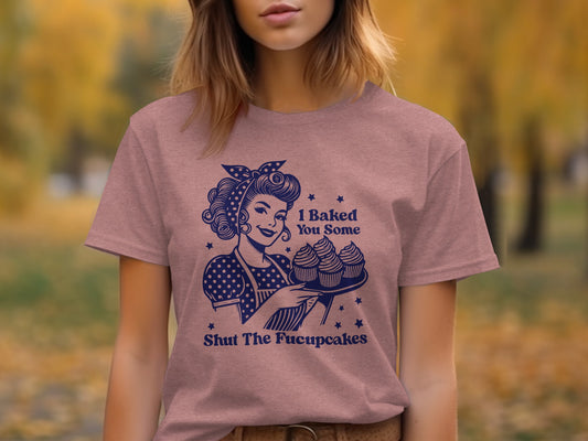I Baked You Some Shut The Fucupcakes T-Shirt