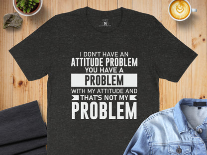 I Don't Have An Attitude Problem Quote T-Shirt